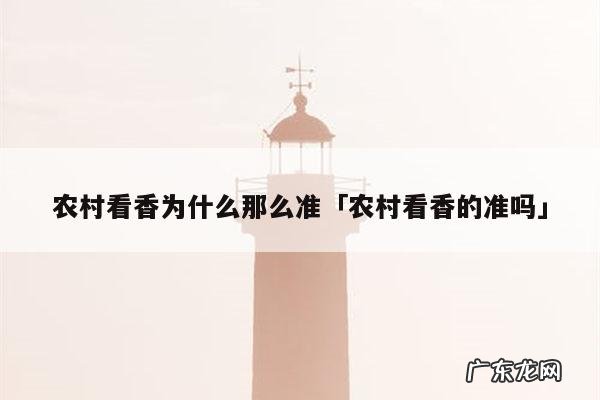 农村看香为什么那么准「农村看香的准吗」