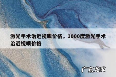 激光手术治近视眼价格,1000度激光手术治近视眼价格