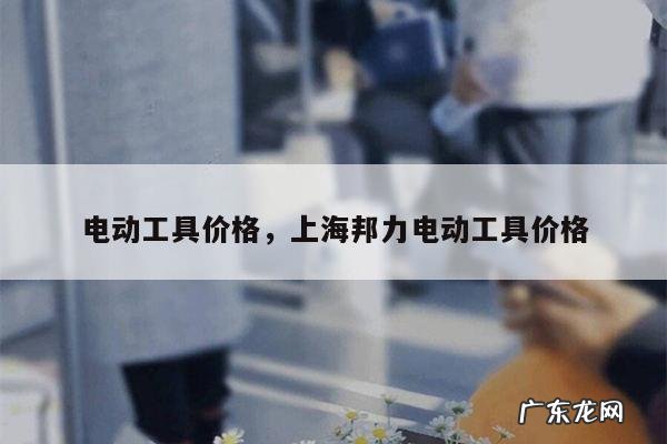 电动工具价格,上海邦力电动工具价格