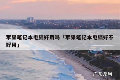 苹果笔记本电脑好用吗「苹果笔记本电脑好不好用」