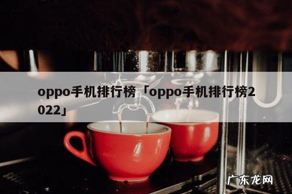 oppo手机排行榜「oppo手机排行榜2022」