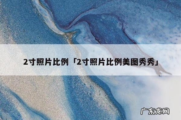 2寸照片比例「2寸照片比例美图秀秀」
