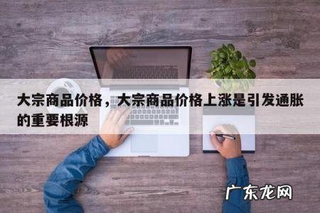 大宗商品价格,大宗商品价格上涨是引发通胀的重要根源