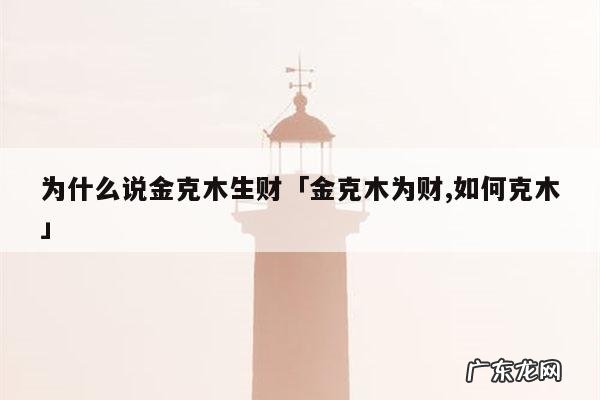 为什么说金克木生财「金克木为财,如何克木」