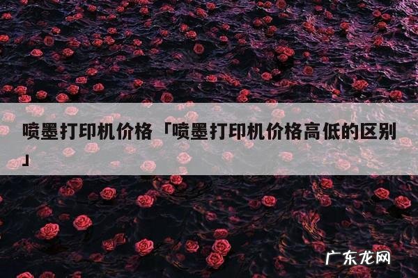 喷墨打印机价格「喷墨打印机价格高低的区别」