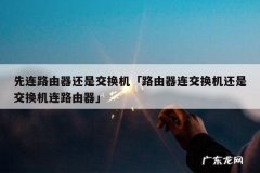 先连路由器还是交换机「路由器连交换机还是交换机连路由器」