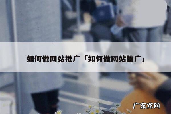 如何做网站推广「如何做网站推广」