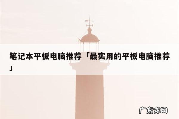 笔记本平板电脑推荐「最实用的平板电脑推荐」