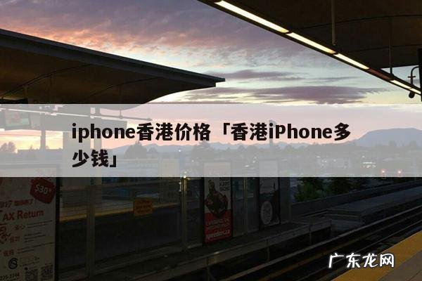 iphone香港价格「香港iPhone多少钱」
