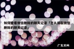 如何查看微信删除的聊天记录「怎么调取微信删除的聊天记录」