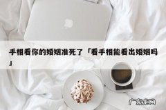 手相看你的婚姻准死了「看手相能看出婚姻吗」
