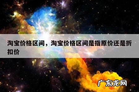 淘宝价格区间,淘宝价格区间是指原价还是折扣价