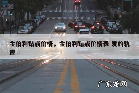 金伯利钻戒价格,金伯利钻戒价格表 爱的轨迹