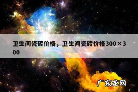 卫生间瓷砖价格,卫生间瓷砖价格300×300