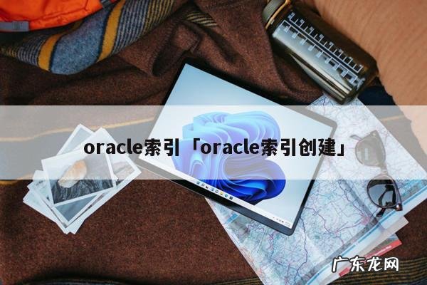 oracle索引「oracle索引创建」