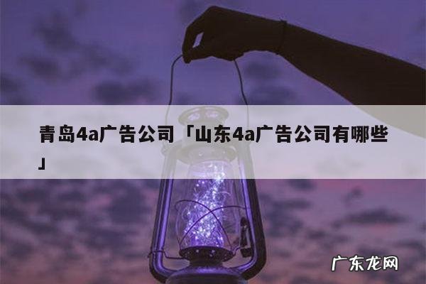 青岛4a广告公司「山东4a广告公司有哪些」