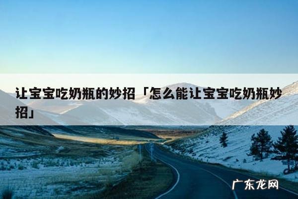 让宝宝吃奶瓶的妙招「怎么能让宝宝吃奶瓶妙招」