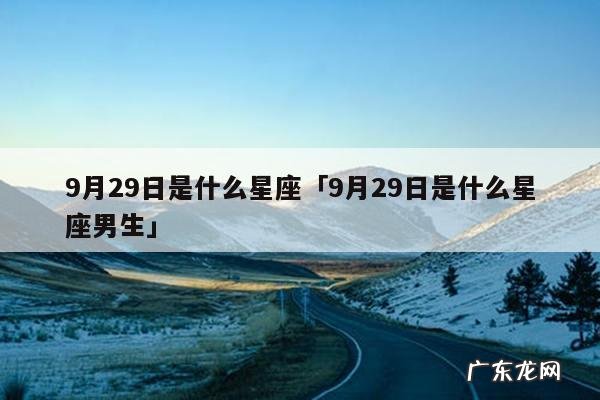 9月29日是什么星座「9月29日是什么星座男生」