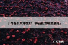 小饰品批发哪里好「饰品批发哪里最好」
