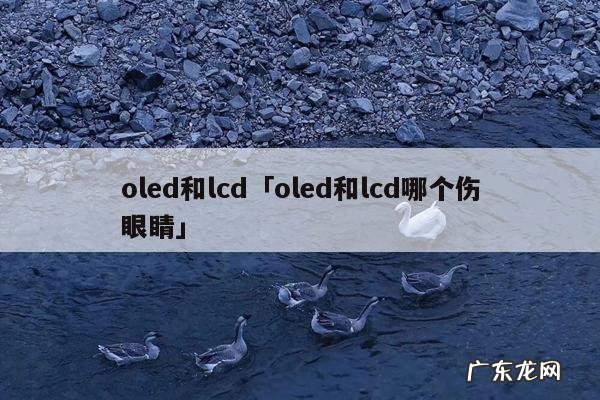 oled和lcd「oled和lcd哪个伤眼睛」