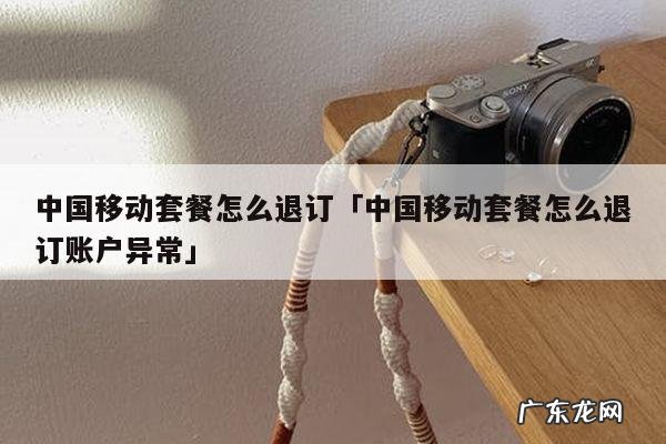 中国移动套餐怎么退订「中国移动套餐怎么退订账户异常」
