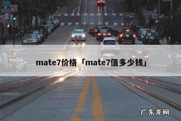 mate7价格「mate7值多少钱」