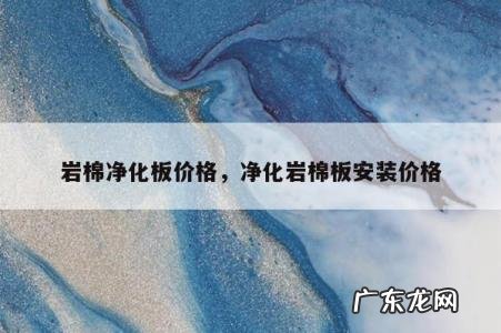 岩棉净化板价格，净化岩棉板安装价格