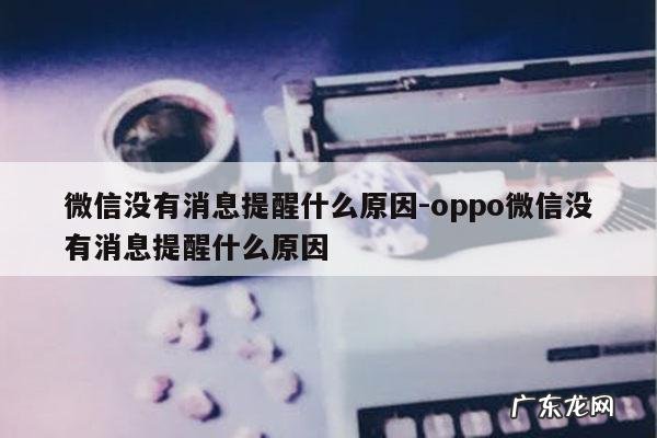 微信没有消息提醒什么原因-oppo微信没有消息提醒什么原因