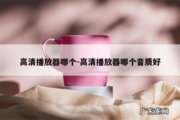 高清播放器哪个-高清播放器哪个音质好