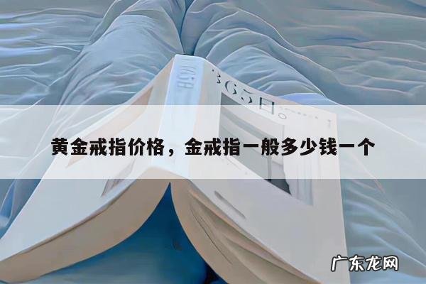 黄金戒指价格,金戒指一般多少钱一个