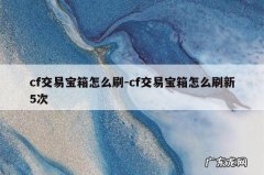 cf交易宝箱怎么刷-cf交易宝箱怎么刷新5次