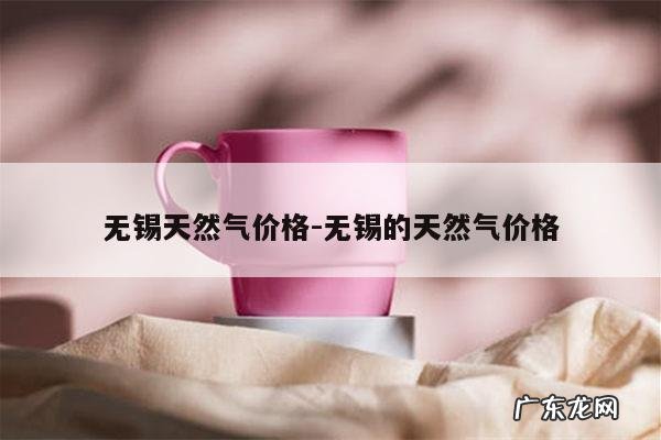 无锡天然气价格-无锡的天然气价格