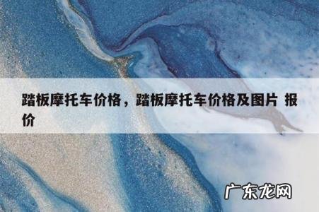 踏板摩托车价格,踏板摩托车价格及图片 报价