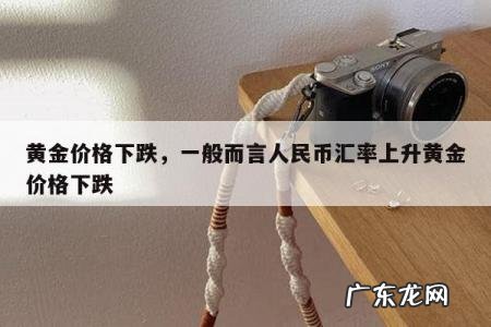 黄金价格下跌,一般而言人民币汇率上升黄金价格下跌