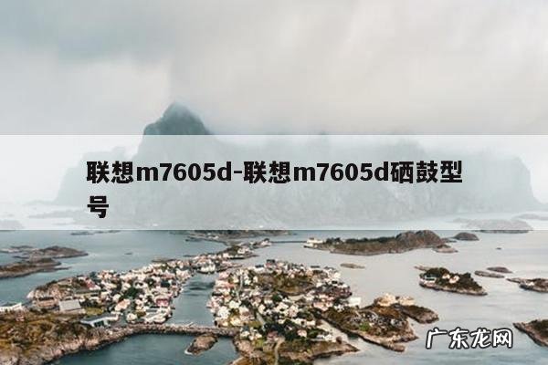联想m7605d-联想m7605d硒鼓型号