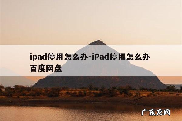 ipad停用怎么办-iPad停用怎么办 百度网盘