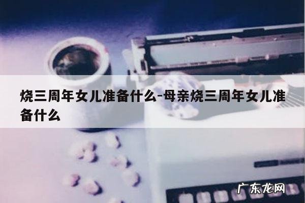 烧三周年女儿准备什么-母亲烧三周年女儿准备什么