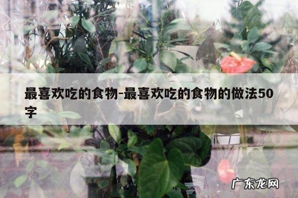 最喜欢吃的食物-最喜欢吃的食物的做法50字