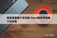 根目录是哪个文件夹-linux根目录是哪个文件夹