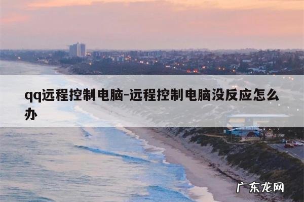qq远程控制电脑-远程控制电脑没反应怎么办