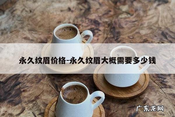 永久纹眉价格-永久纹眉大概需要多少钱