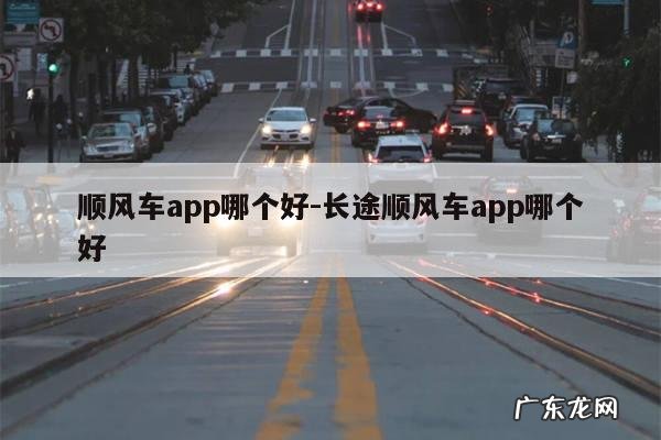 顺风车app哪个好-长途顺风车app哪个好