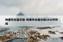 帅康热水器价格-帅康热水器价格24小时热线