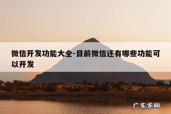 微信开发功能大全-目前微信还有哪些功能可以开发