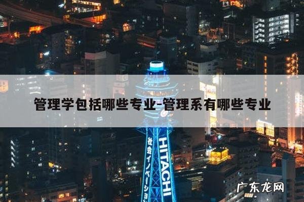 管理学包括哪些专业-管理系有哪些专业