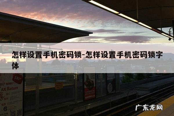 怎样设置手机密码锁-怎样设置手机密码锁字体