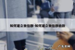 如何建立微信群-如何建立微信群收款