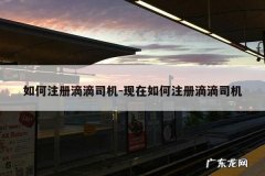 如何注册滴滴司机-现在如何注册滴滴司机