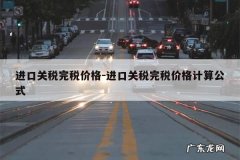进口关税完税价格-进口关税完税价格计算公式