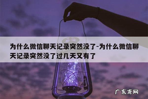 为什么微信聊天记录突然没了-为什么微信聊天记录突然没了过几天又有了
